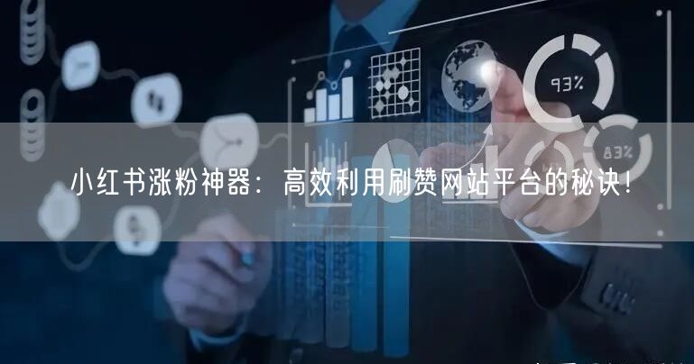 小红书涨粉神器：高效利用刷赞网站平台的秘诀！