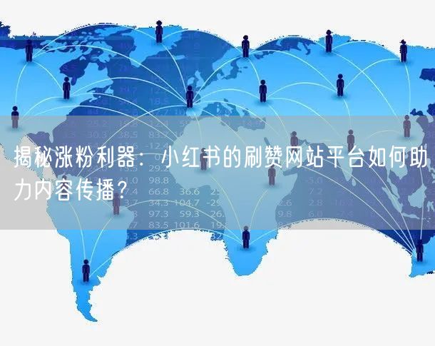 揭秘涨粉利器：小红书的刷赞网站平台如何助力内容传播？