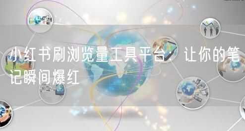 小红书刷浏览量工具平台：让你的笔记瞬间爆红