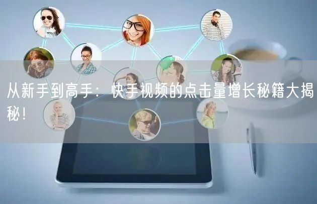从新手到高手：快手视频的点击量增长秘籍大揭秘！
