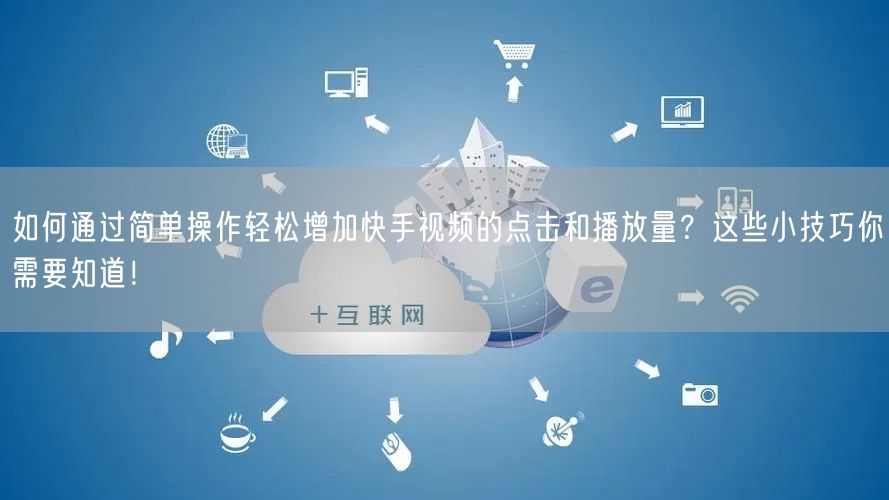 如何通过简单操作轻松增加快手视频的点击和播放量？这些小技巧你需要知道！