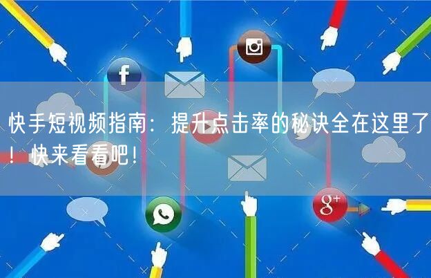 快手短视频指南：提升点击率的秘诀全在这里了！快来看看吧！