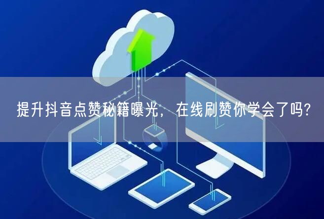 提升抖音点赞秘籍曝光，在线刷赞你学会了吗?
