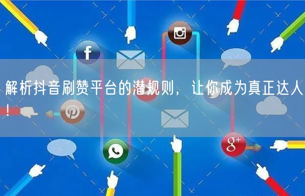 解析抖音刷赞平台的潜规则，让你成为真正达人！