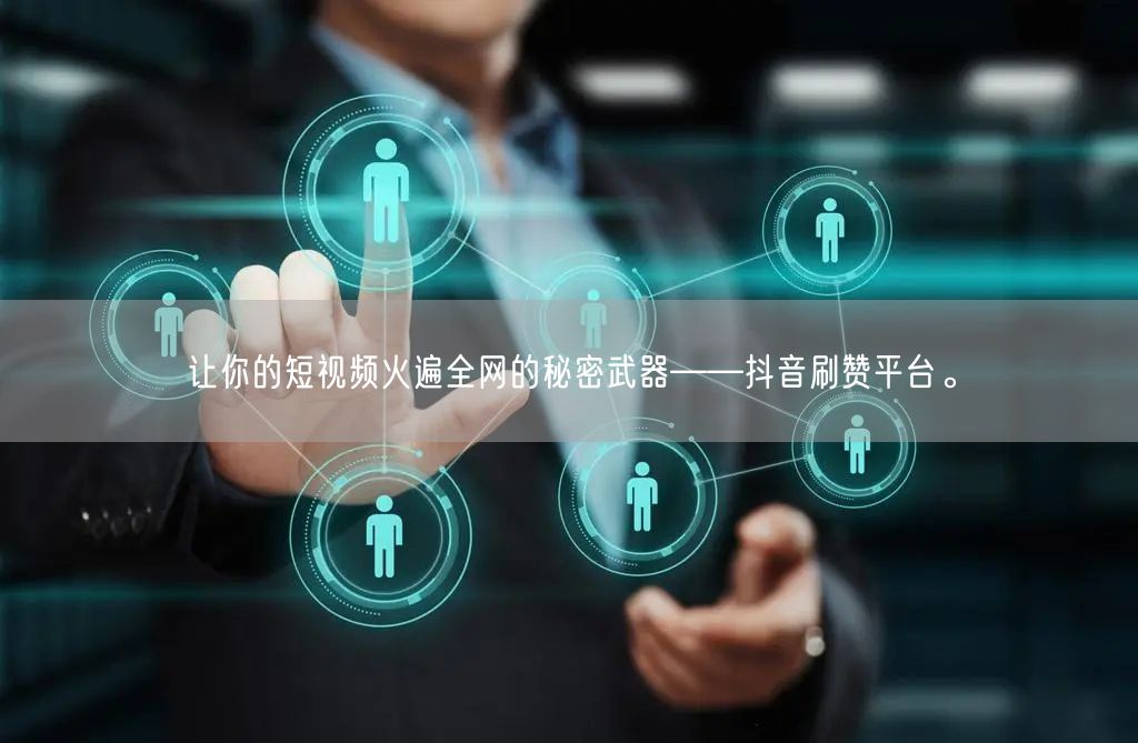 让你的短视频火遍全网的秘密武器——抖音刷赞平台。